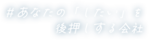 #あなたの「したい」を後押しする会社